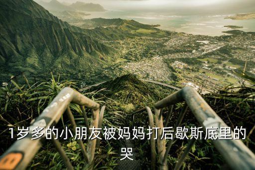 1岁多的小朋友被妈妈打后歇斯底里的哭