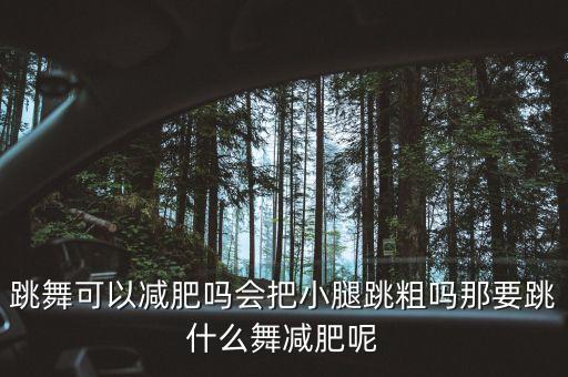 跳舞可以减肥吗会把小腿跳粗吗那要跳什么舞减肥呢