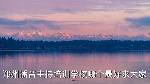 郑州播音主持培训机构排名，郑州播音主持培训学校哪个最好求大家