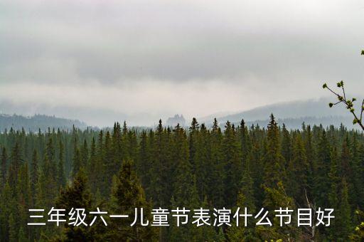 三年级六一儿童节表演什么节目好