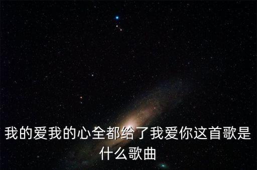 我的爱我的心全都给了我爱你这首歌是什么歌曲