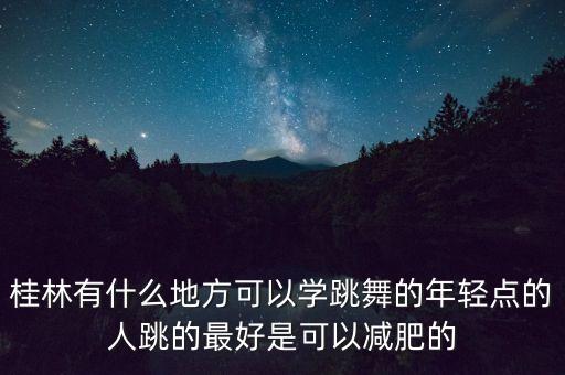 桂林有什么地方可以学跳舞的年轻点的人跳的最好是可以减肥的