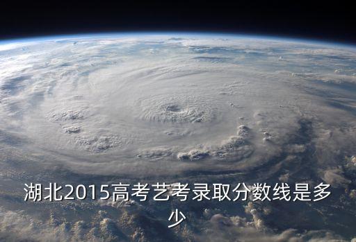 湖北2015高考艺考录取分数线是多少