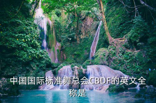 中国国际标准舞总会CBDF的英文全称是