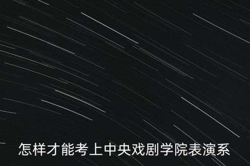 怎样才能考上中央戏剧学院表演系