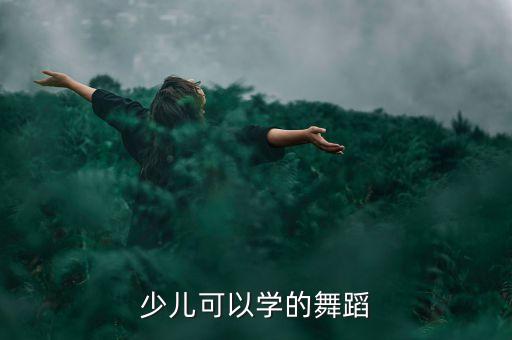 小孩学什么跳舞的，孩子学什么舞蹈好