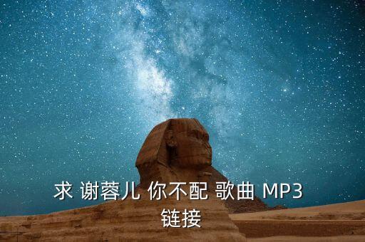 求 谢蓉儿 你不配 歌曲 MP3 链接