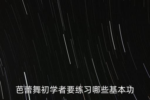 芭蕾舞初学者要练习哪些基本功