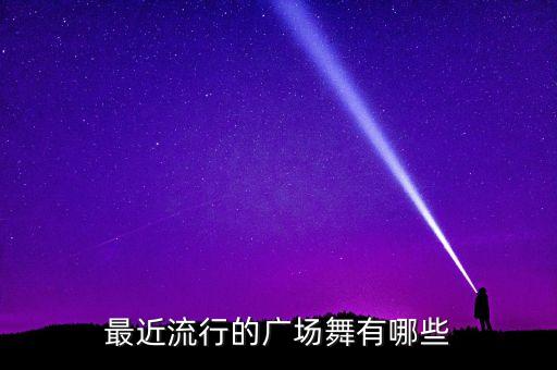 最近流行的广场舞有哪些