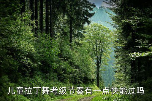儿童拉丁舞考级节奏有一点快能过吗