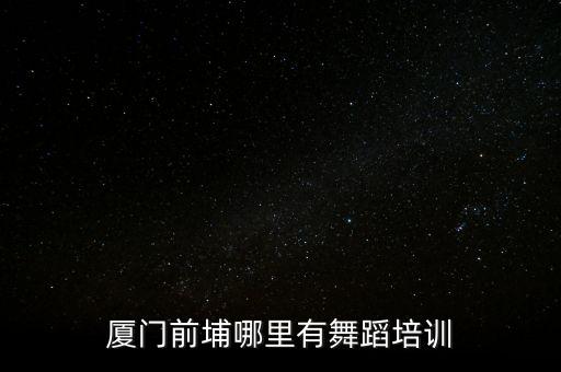 厦门哪里有舞蹈教练班，厦门舞蹈培训哪里好