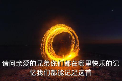 请问亲爱的兄弟你们都在哪里快乐的记忆我们都能记起这首