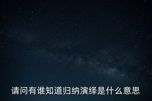 请问有谁知道归纳演绎是什么意思