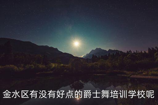 金水区有没有好点的爵士舞培训学校呢