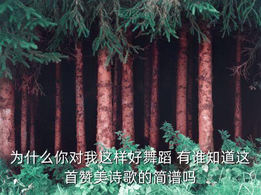 为什么你对我这样好舞蹈 有谁知道这首赞美诗歌的简谱吗