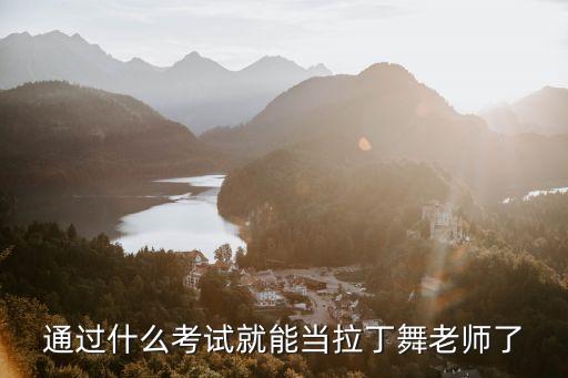 通过什么考试就能当拉丁舞老师了
