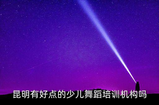 昆明有好点的少儿舞蹈培训机构吗