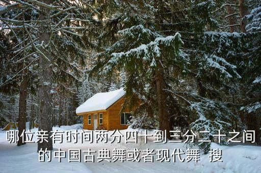 哪位亲有时间两分四十到三分二十之间的中国古典舞或者现代舞  搜