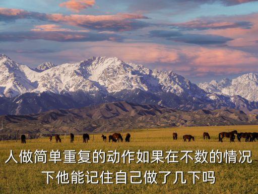 人做简单重复的动作如果在不数的情况下他能记住自己做了几下吗