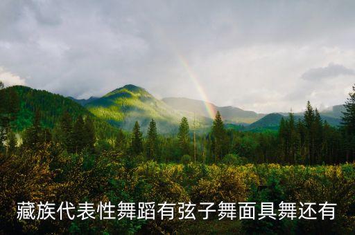 藏族代表性舞蹈有弦子舞面具舞还有