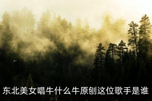 东北美女唱牛什么牛原刨这位歌手是谁