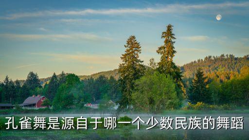 孔雀舞是源自于哪一个少数民族的舞蹈