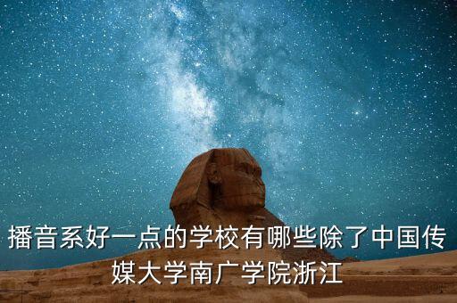 播音系好一点的学校有哪些除了中国传媒大学南广学院浙江