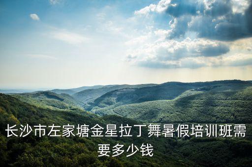 金星教舞蹈要多少钱，长沙市左家塘金星拉丁舞暑假培训班需要多少钱