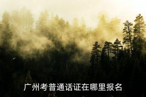 广州考普通话证在哪里报名