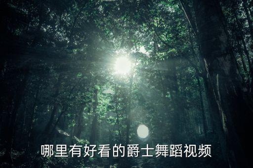爵士舞完整版，哪里有好看的爵士舞蹈视频