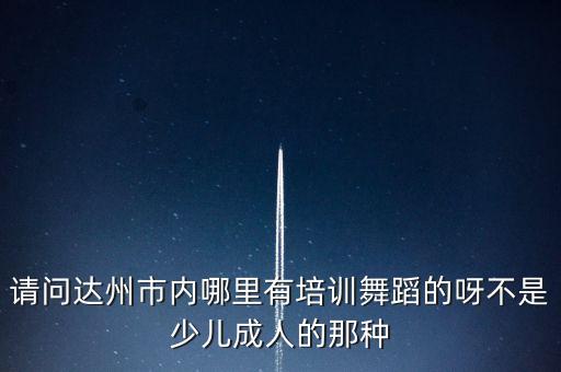请问达州市内哪里有培训舞蹈的呀不是少儿成人的那种