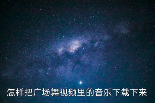 怎样把广场舞视频里的音乐下载下来