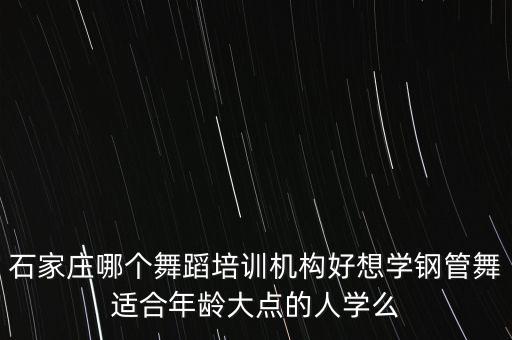 附近中老年舞蹈培训班石家庄市，石家庄当地舞蹈培训哪里正规