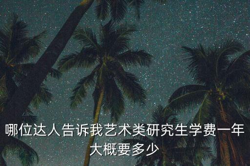 济南舞研艺考学费一年多少，哪位达人告诉我艺术类研究生学费一年大概要多少