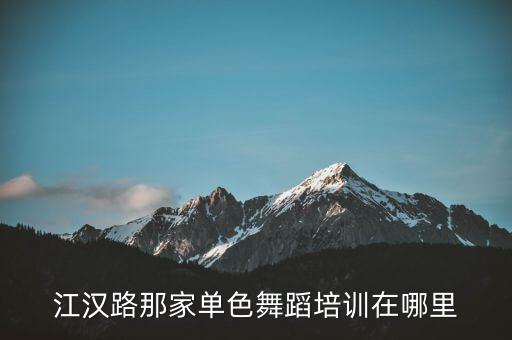 深圳单色舞蹈学校地址，江汉路那家单色舞蹈培训在哪里
