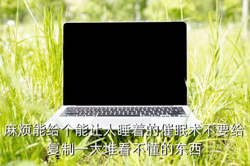 麻烦能给个能让人睡着的催眠术不要给复制一大堆看不懂的东西