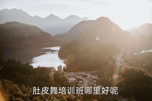 肚皮舞培训哪里好，肚皮舞培训班哪里好呢