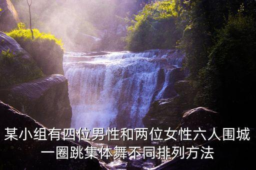 某小组有四位男性和两位女性六人围城一圈跳集体舞不同排列方法