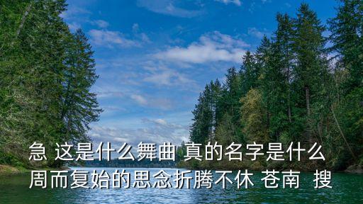 灵溪哪里有跳广场舞，急 这是什么舞曲 真的名字是什么 周而复始的思念折腾不休 苍南  搜