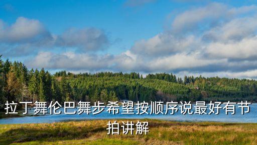 拉丁舞伦巴舞步希望按顺序说最好有节拍讲解