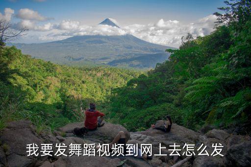 我要发舞蹈视频到网上去怎么发