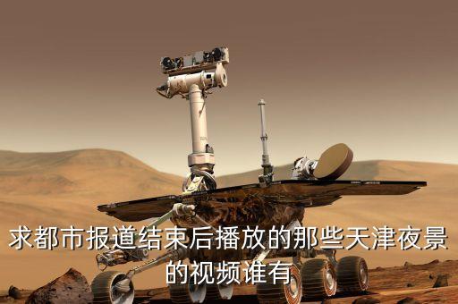 求都市报道结束后播放的那些天津夜景的视频谁有