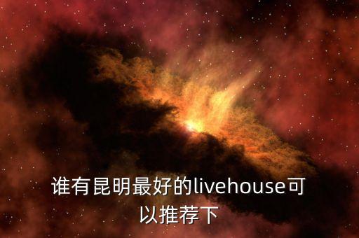 谁有昆明最好的livehouse可以推荐下