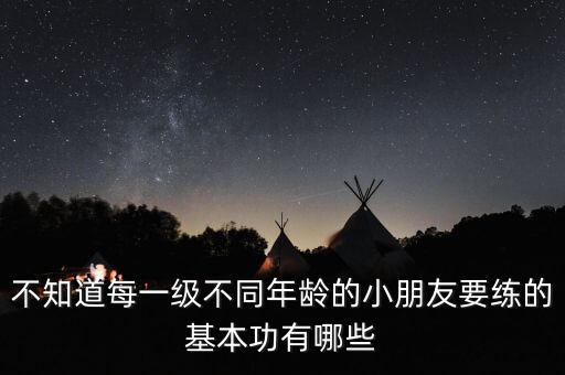 不知道每一级不同年龄的小朋友要练的基本功有哪些