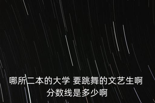舞蹈艺术生二本大学有哪些，河北省的舞蹈专业师范类的二本学校有哪些