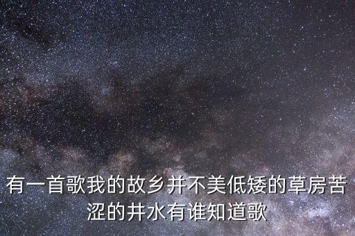 有一首歌我的故乡并不美低矮的草房苦涩的井水有谁知道歌