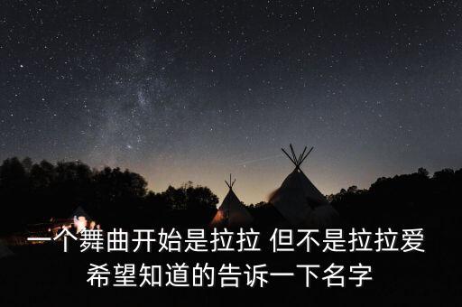 一个舞曲开始是拉拉 但不是拉拉爱 希望知道的告诉一下名字