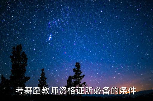 考舞蹈教师资格证所必备的条件