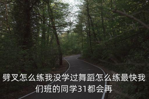 劈叉怎么练我没学过舞蹈怎么练最快我们班的同学31都会再