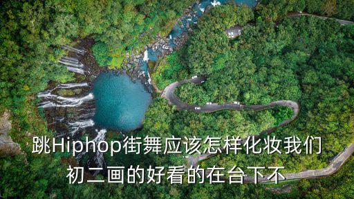 跳Hiphop街舞应该怎样化妆我们初二画的好看的在台下不